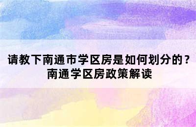 请教下南通市学区房是如何划分的？ 南通学区房政策解读